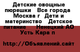 Детские овощные пюрешки - Все города, Москва г. Дети и материнство » Детское питание   . Ненецкий АО,Усть-Кара п.